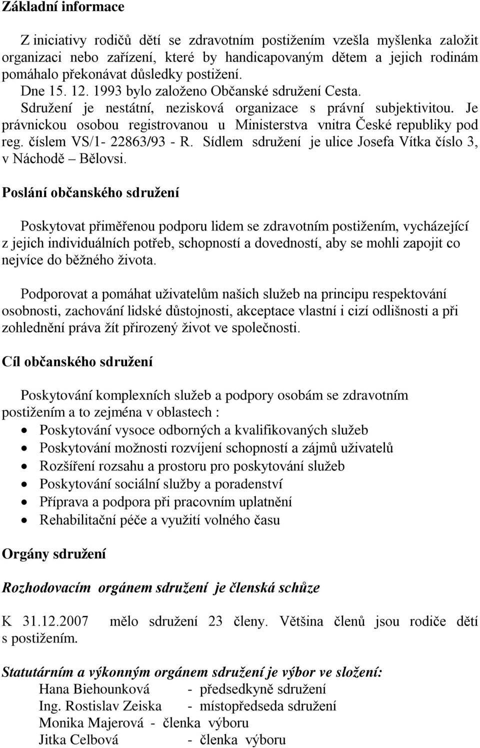 Je právnickou osobou registrovanou u Ministerstva vnitra České republiky pod reg. číslem VS/1-22863/93 - R. Sídlem sdružení je ulice Josefa Vítka číslo 3, v Náchodě Bělovsi.