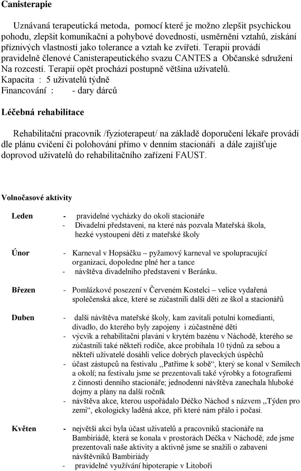 Kapacita : 5 uživatelů týdně Financování : - dary dárců Léčebná rehabilitace Rehabilitační pracovník /fyzioterapeut/ na základě doporučení lékaře provádí dle plánu cvičení či polohování přímo v