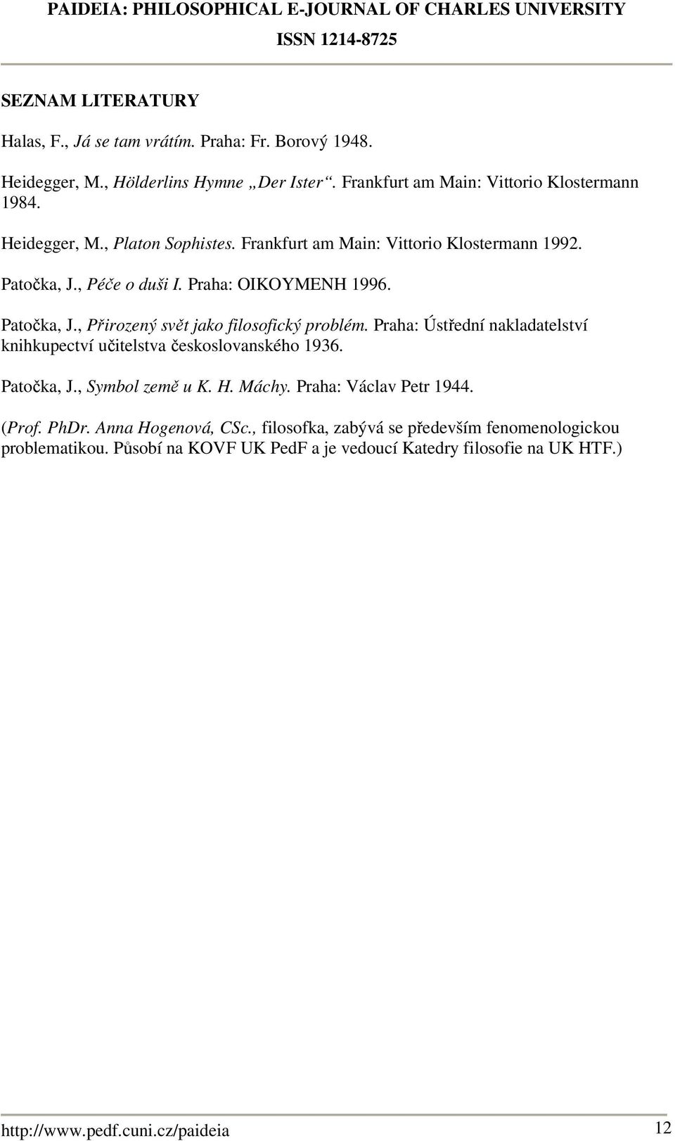 Praha: Ústřední nakladatelství knihkupectví učitelstva českoslovanského 1936. Patočka, J., Symbol země u K. H. Máchy. Praha: Václav Petr 1944. (Prof. PhDr.