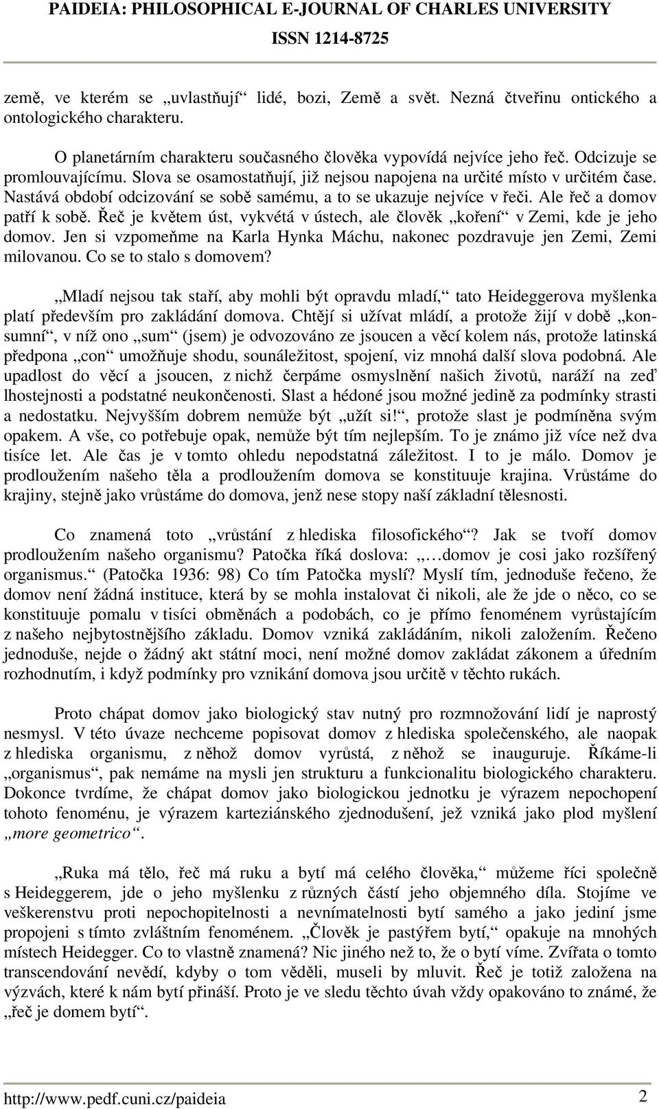 Ale řeč a domov patří k sobě. Řeč je květem úst, vykvétá v ústech, ale člověk koření v Zemi, kde je jeho domov. Jen si vzpomeňme na Karla Hynka Máchu, nakonec pozdravuje jen Zemi, Zemi milovanou.