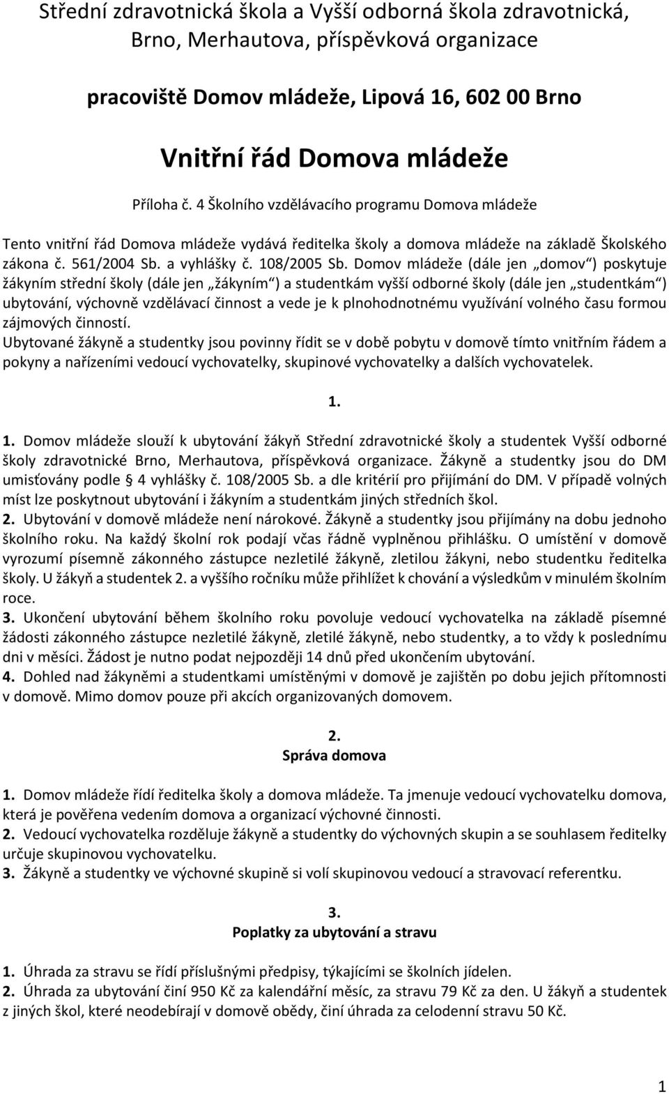 Domov mládeže (dále jen domov ) poskytuje žákyním střední školy (dále jen žákyním ) a studentkám vyšší odborné školy (dále jen studentkám ) ubytování, výchovně vzdělávací činnost a vede je k