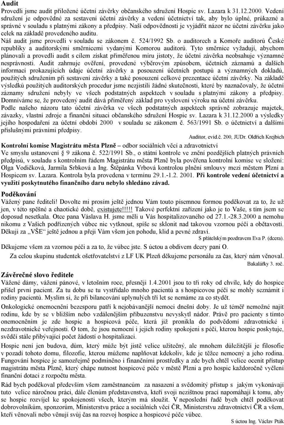 Naší odpovědností je vyjádřit názor ne účetní závěrku jako celek na základě provedeného auditu. Náš audit jsme provedli v souladu se zákonem č. 524/1992 Sb.