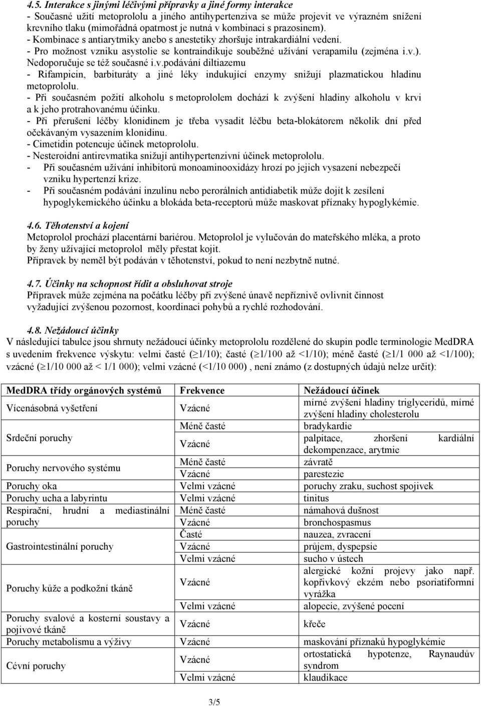 v.). Nedoporučuje se též současné i.v.podávání diltiazemu - Rifampicin, barbituráty a jiné léky indukující enzymy snižují plazmatickou hladinu metoprololu.