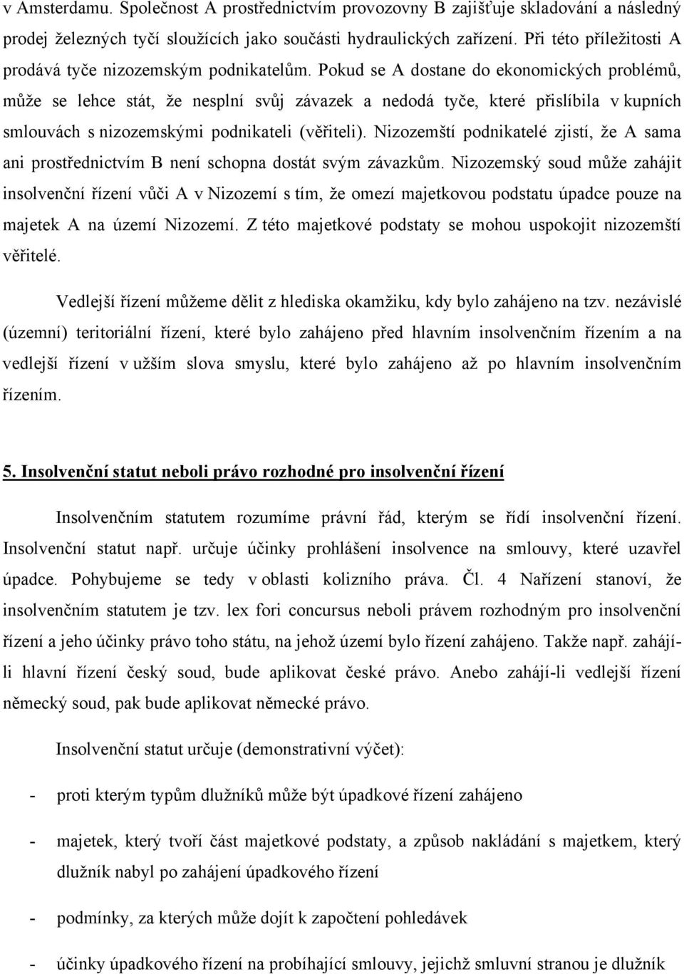 Pokud se A dostane do ekonomických problémů, může se lehce stát, že nesplní svůj závazek a nedodá tyče, které přislíbila v kupních smlouvách s nizozemskými podnikateli (věřiteli).