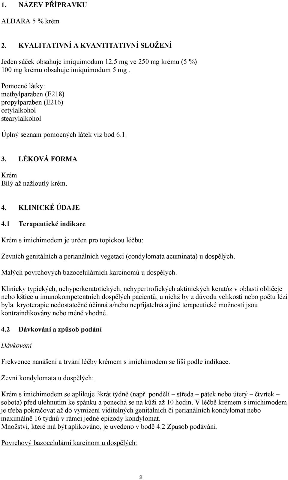 1 Terapeutické indikace Krém s imichimodem je určen pro topickou léčbu: Zevních genitálních a perianálních vegetací (condylomata acuminata) u dospělých.