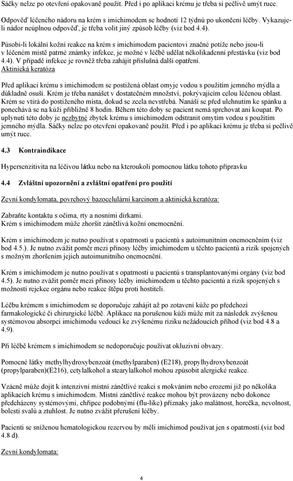 Působí-li lokální kožní reakce na krém s imichimodem pacientovi značné potíže nebo jsou-li v léčeném místě patrné známky infekce, je možné v léčbě udělat několikadenní přestávku (viz bod 4.4).