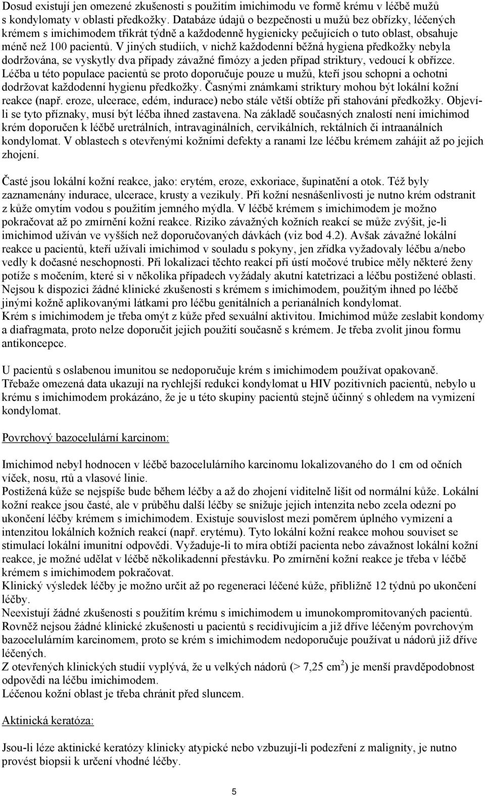 V jiných studiích, v nichž každodenní běžná hygiena předkožky nebyla dodržována, se vyskytly dva případy závažné fimózy a jeden případ striktury, vedoucí k obřízce.