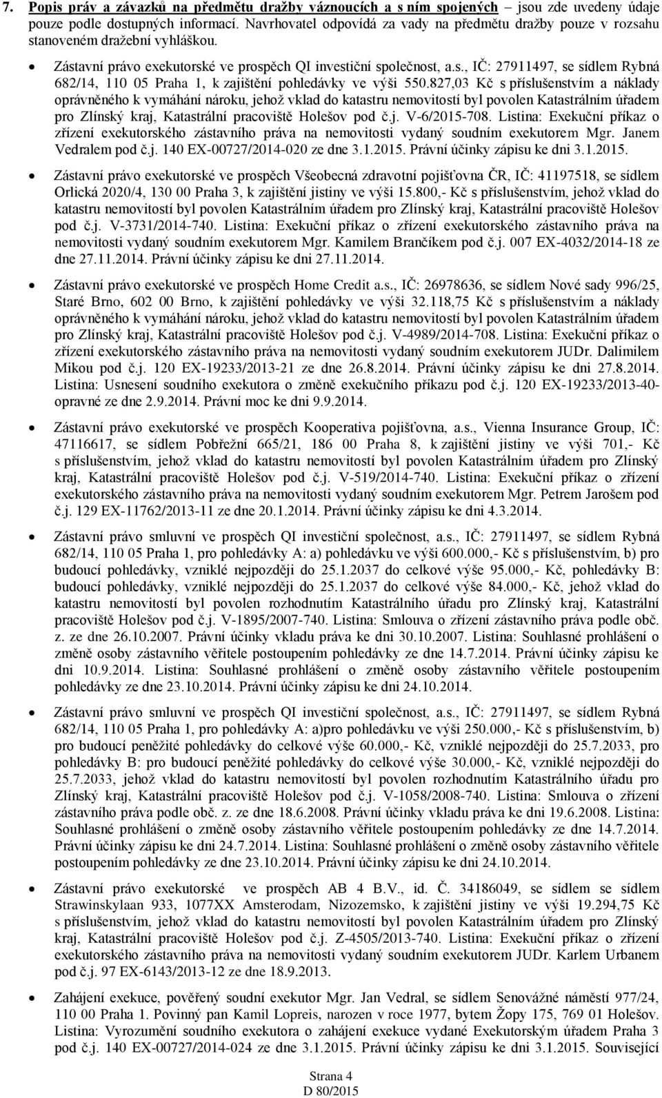 827,03 Kč s příslušenstvím a náklady oprávněného k vymáhání nároku, jehož vklad do katastru nemovitostí byl povolen Katastrálním úřadem pro Zlínský kraj, Katastrální pracoviště Holešov pod č.j. V-6/2015-708.