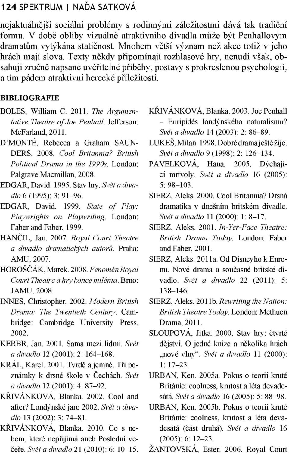 Texty někdy připomínají rozhlasové hry, nenudí však, obsahují zručně napsané uvěřitelné příběhy, postavy s prokreslenou psychologií, a tím pádem atraktivní herecké příležitosti.