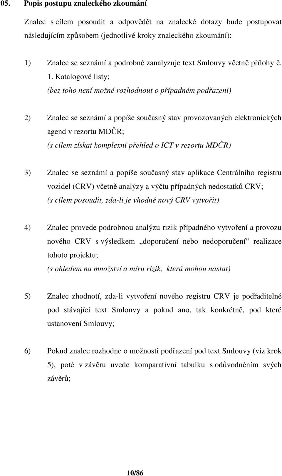 Katalogové listy; (bez toho není možné rozhodnout o případném podřazení) 2) Znalec se seznámí a popíše současný stav provozovaných elektronických agend v rezortu MDČR; (s cílem získat komplexní