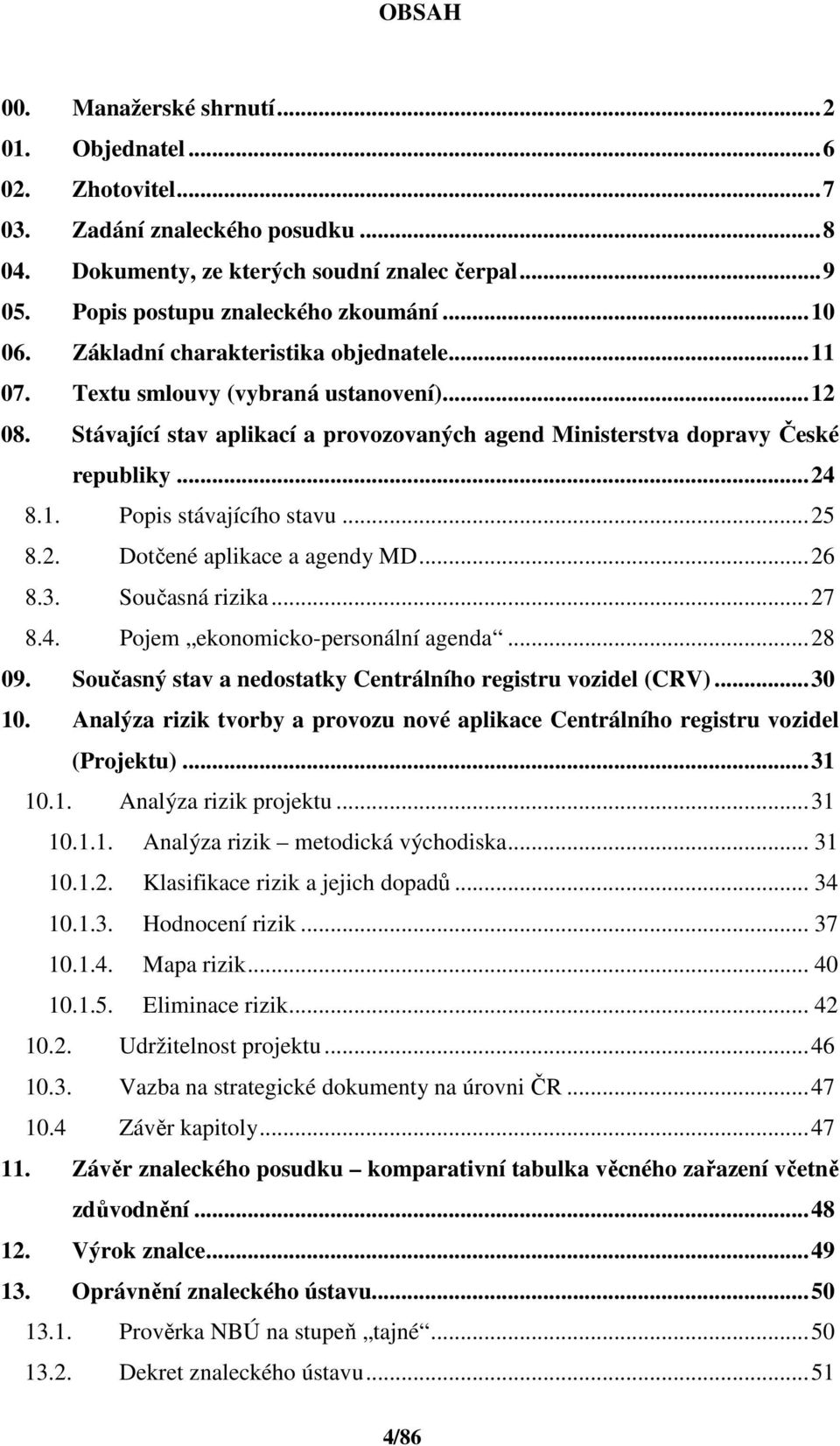 ..25 8.2. Dotčené aplikace a agendy MD...26 8.3. Současná rizika...27 8.4. Pojem ekonomicko-personální agenda...28 09. Současný stav a nedostatky Centrálního registru vozidel (CRV)...30 10.