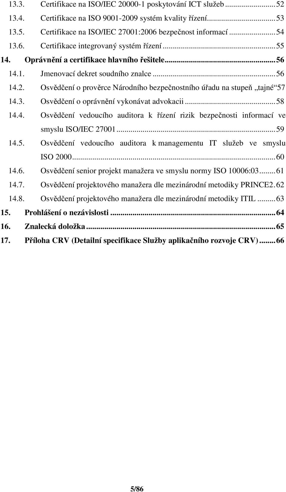 Osvědčení o prověrce Národního bezpečnostního úřadu na stupeň tajné 57 14.3. Osvědčení o oprávnění vykonávat advokacii...58 14.4. Osvědčení vedoucího auditora k řízení rizik bezpečnosti informací ve smyslu ISO/IEC 27001.