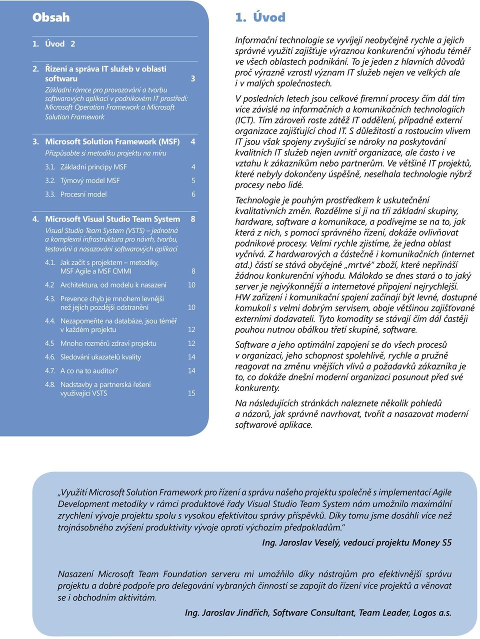 Microsoft Solution Framework (MSF) 4 Přizpůsobte si metodiku projektu na míru 3.1. Základní principy MSF 4 3.2. Týmový model MSF 5 3.3. Procesní model 6 4.