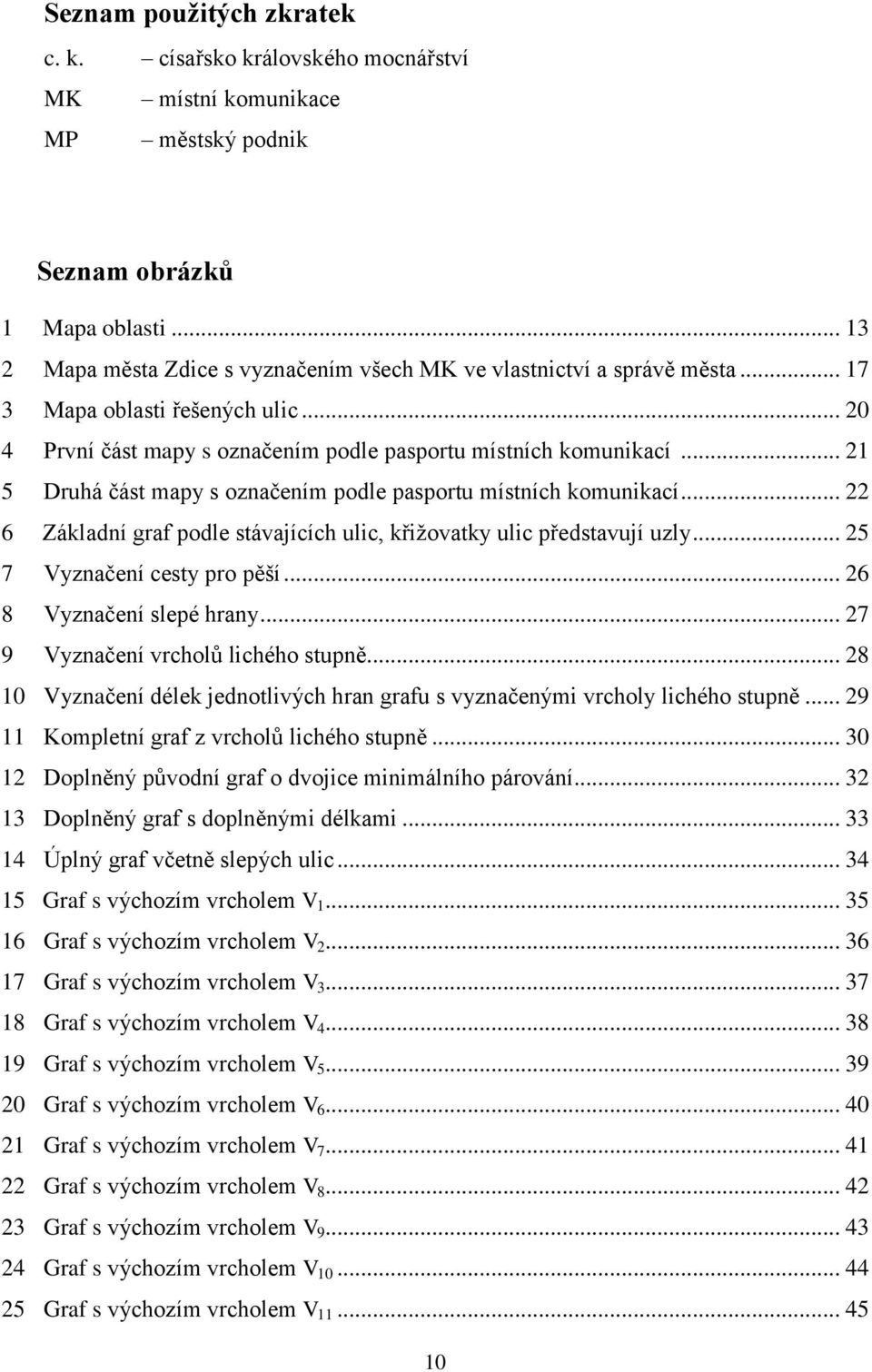 .. 21 5 Druhá část mapy s označením podle pasportu místních komunikací... 22 6 Základní graf podle stávajících ulic, křižovatky ulic představují uzly... 25 7 Vyznačení cesty pro pěší.