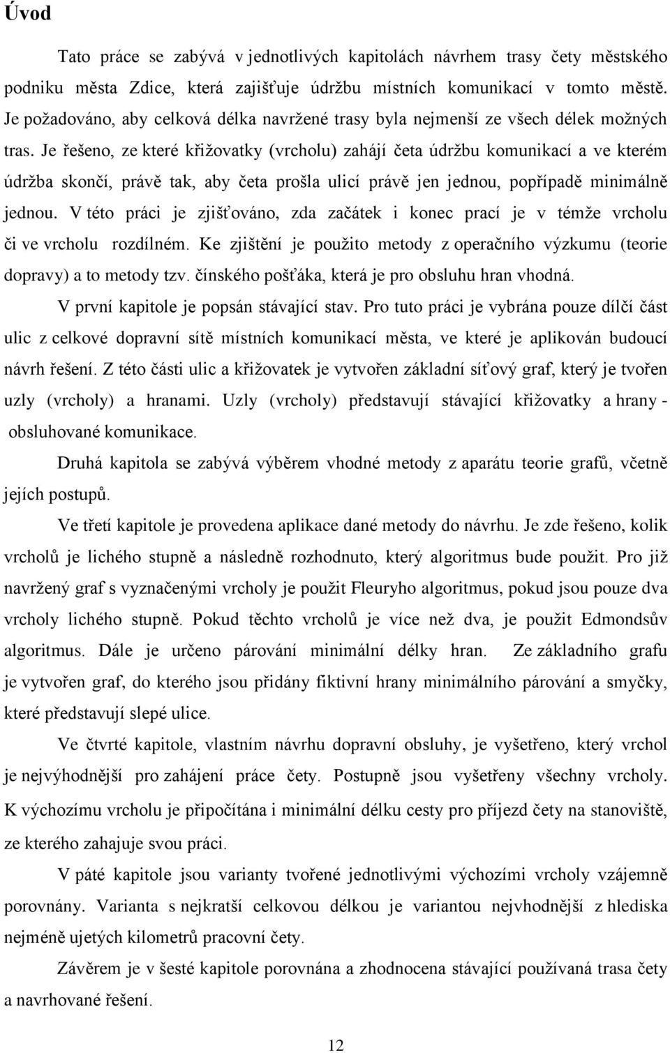 Je řešeno, ze které křižovatky (vrcholu) zahájí četa údržbu komunikací a ve kterém údržba skončí, právě tak, aby četa prošla ulicí právě jen jednou, popřípadě minimálně jednou.