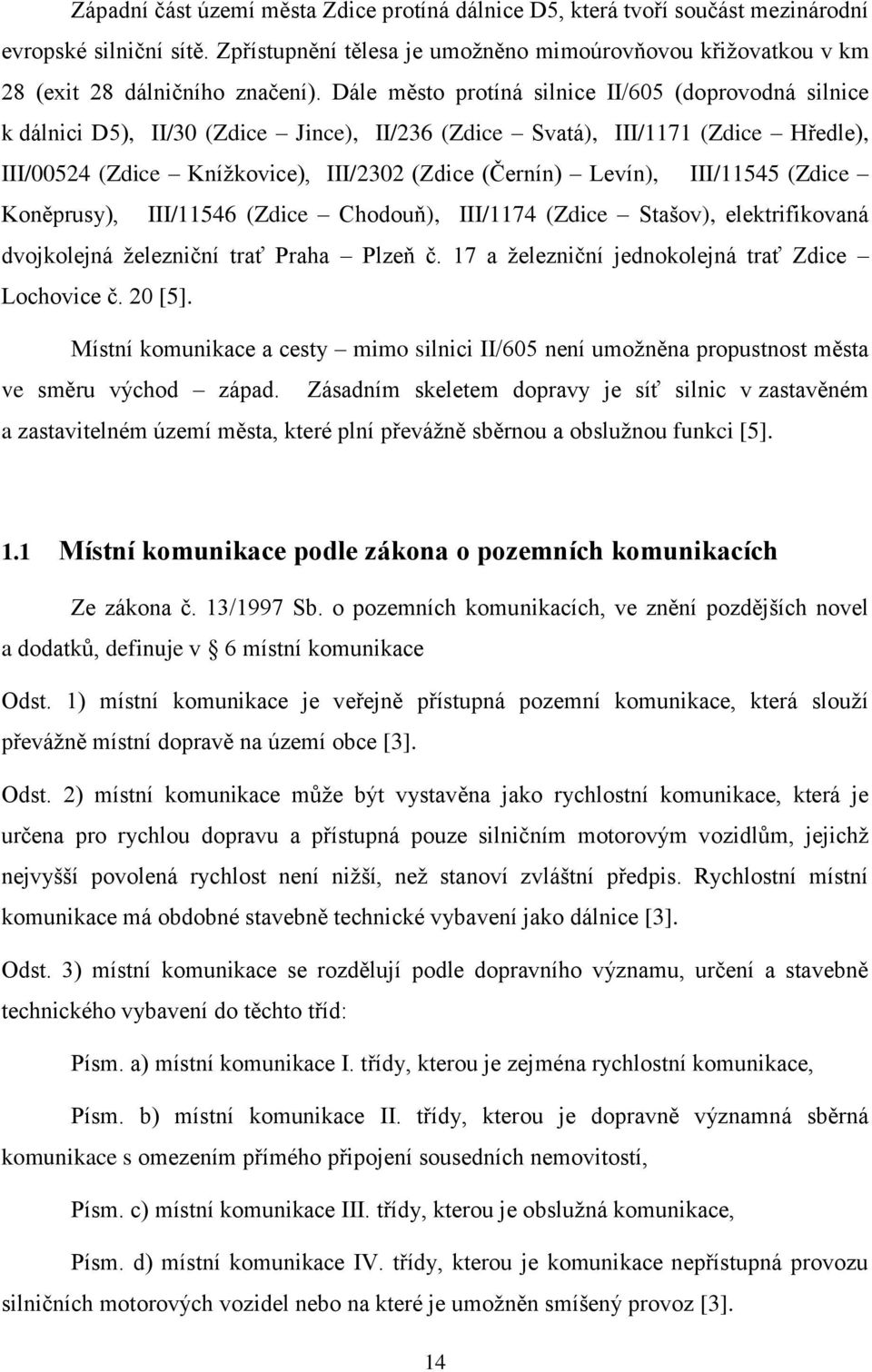 Dále město protíná silnice II/605 (doprovodná silnice k dálnici D5), II/30 (Zdice Jince), II/236 (Zdice Svatá), III/1171 (Zdice Hředle), III/00524 (Zdice Knížkovice), III/2302 (Zdice (Černín) Levín),