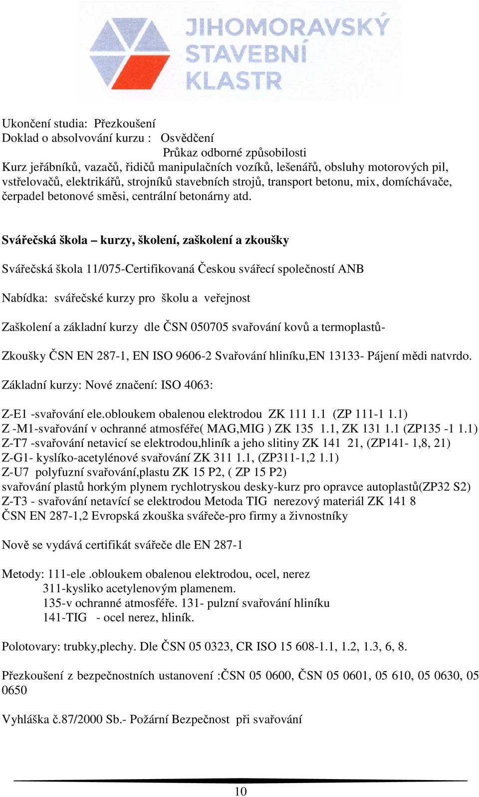 Svářečská škola kurzy, školení, zaškolení a zkoušky Svářečská škola 11/075-Certifikovaná Českou svářecí společností ANB Nabídka: svářečské kurzy pro školu a veřejnost Zaškolení a základní kurzy dle