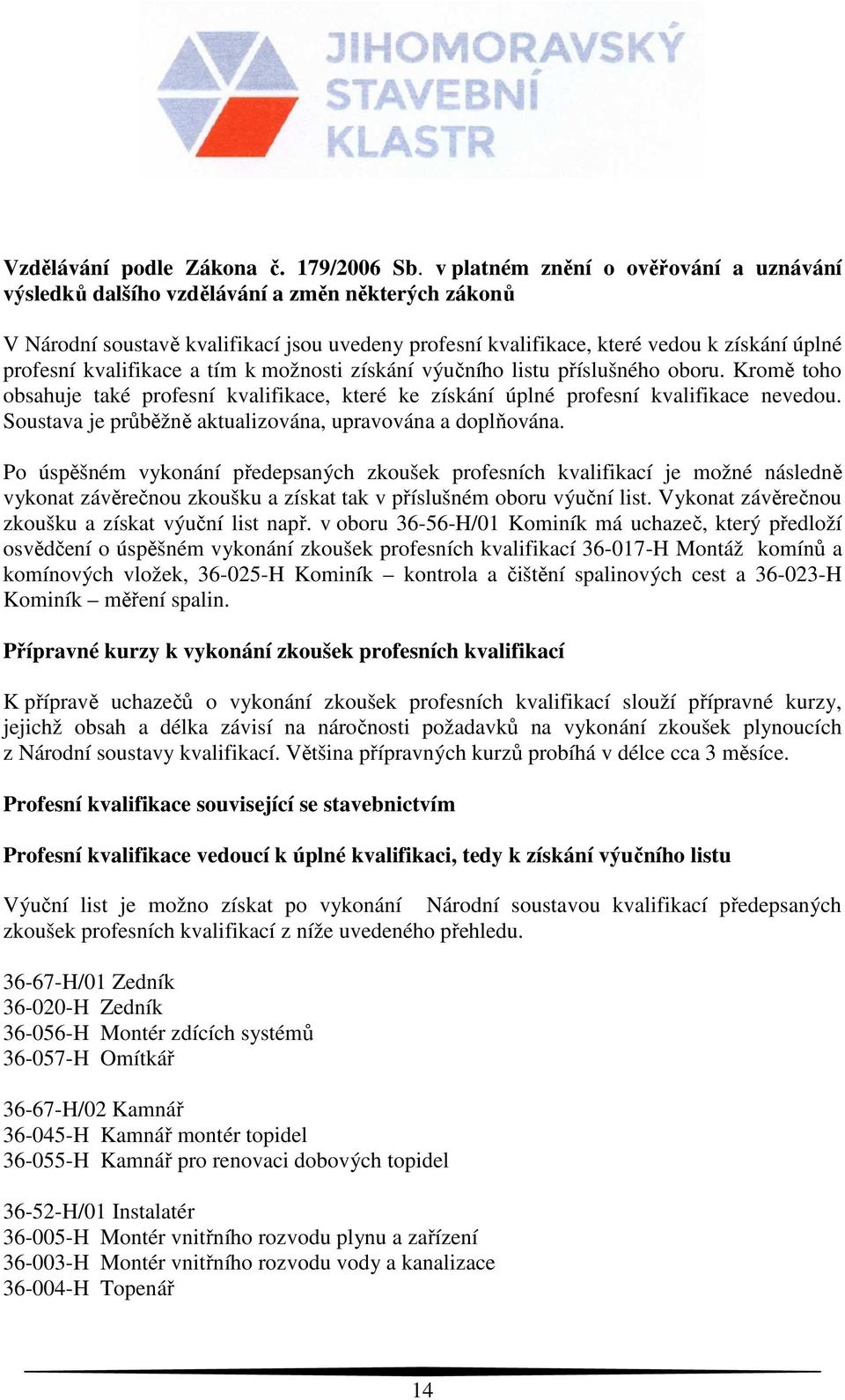 kvalifikace a tím k možnosti získání výučního listu příslušného oboru. Kromě toho obsahuje také profesní kvalifikace, které ke získání úplné profesní kvalifikace nevedou.