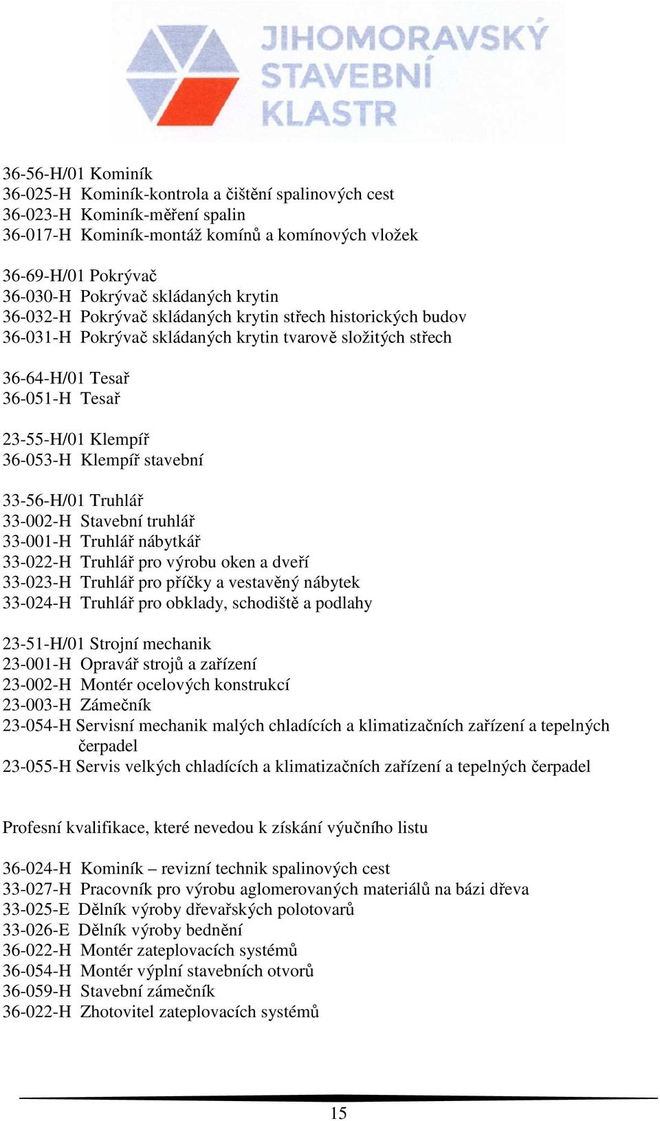 36-053-H Klempíř stavební 33-56-H/01 Truhlář 33-002-H Stavební truhlář 33-001-H Truhlář nábytkář 33-022-H Truhlář pro výrobu oken a dveří 33-023-H Truhlář pro příčky a vestavěný nábytek 33-024-H