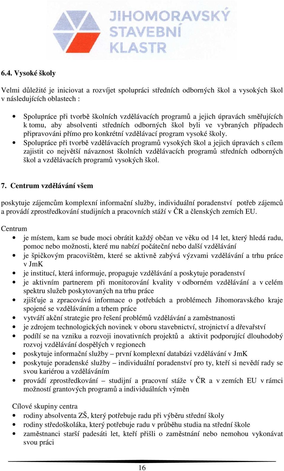 Spolupráce při tvorbě vzdělávacích programů vysokých škol a jejich úpravách s cílem zajistit co největší návaznost školních vzdělávacích programů středních odborných škol a vzdělávacích programů