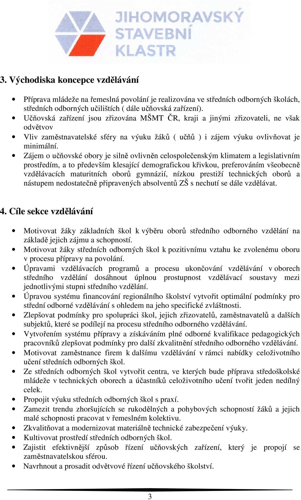 Zájem o učňovské obory je silně ovlivněn celospolečenským klimatem a legislativním prostředím, a to především klesající demografickou křivkou, preferováním všeobecně vzdělávacích maturitních oborů