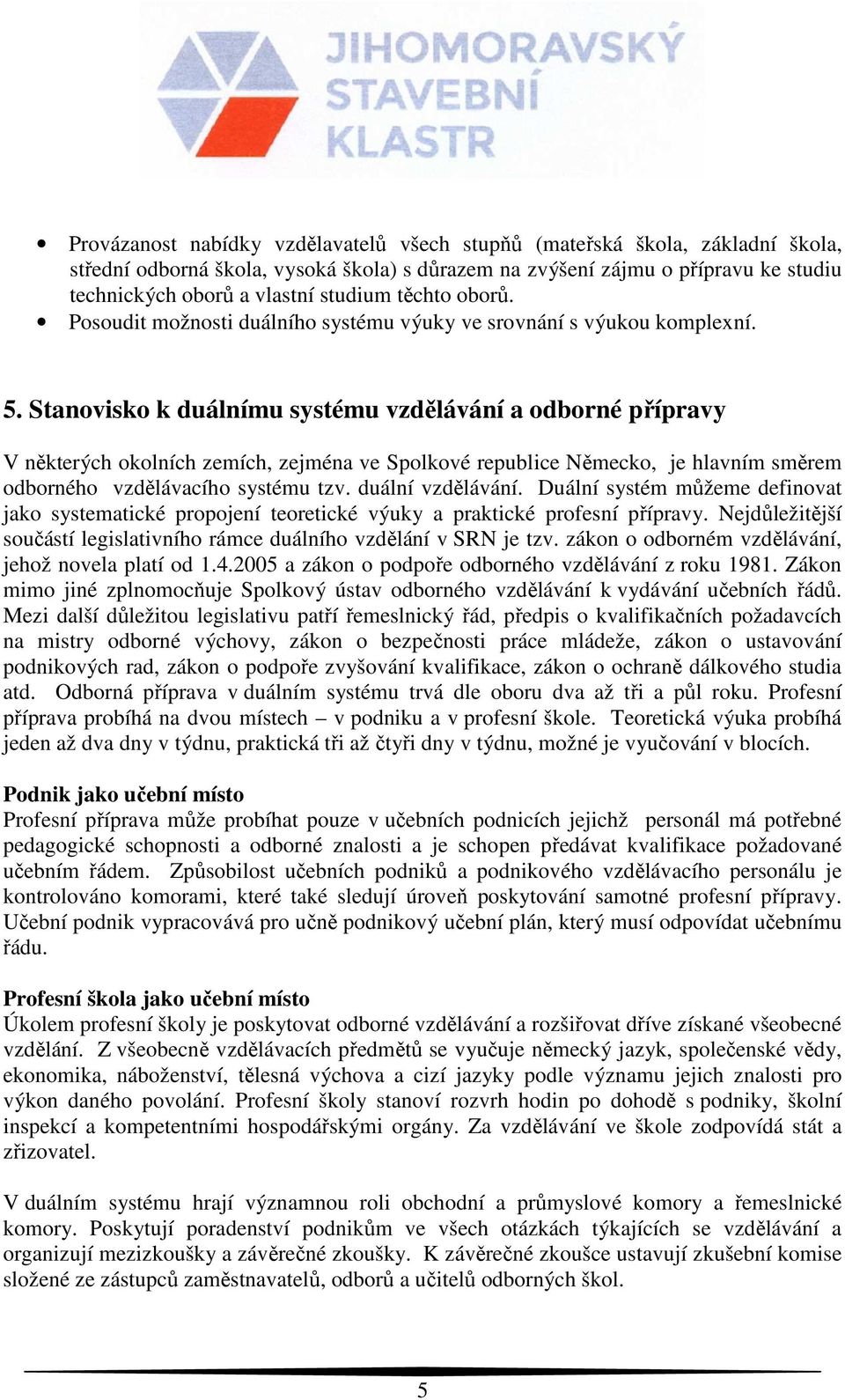 Stanovisko k duálnímu systému vzdělávání a odborné přípravy V některých okolních zemích, zejména ve Spolkové republice Německo, je hlavním směrem odborného vzdělávacího systému tzv. duální vzdělávání.