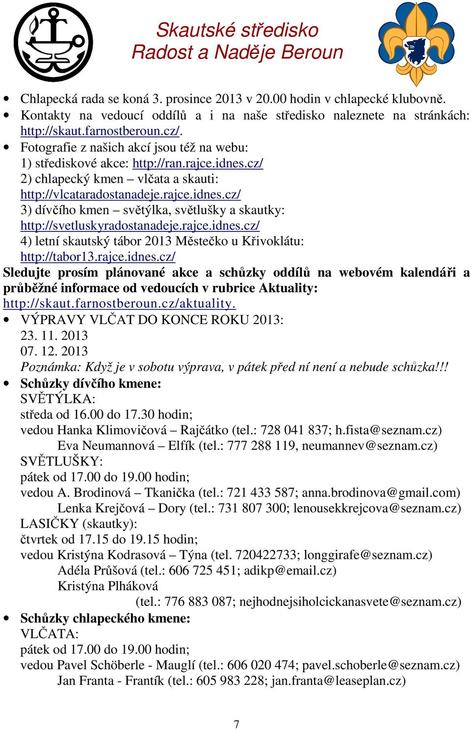 cz/ 2) chlapecký kmen vlčata a skauti: http://vlcataradostanadeje.rajce.idnes.cz/ 3) dívčího kmen světýlka, světlušky a skautky: http://svetluskyradostanadeje.rajce.idnes.cz/ 4) letní skautský tábor 2013 Městečko u Křivoklátu: http://tabor13.