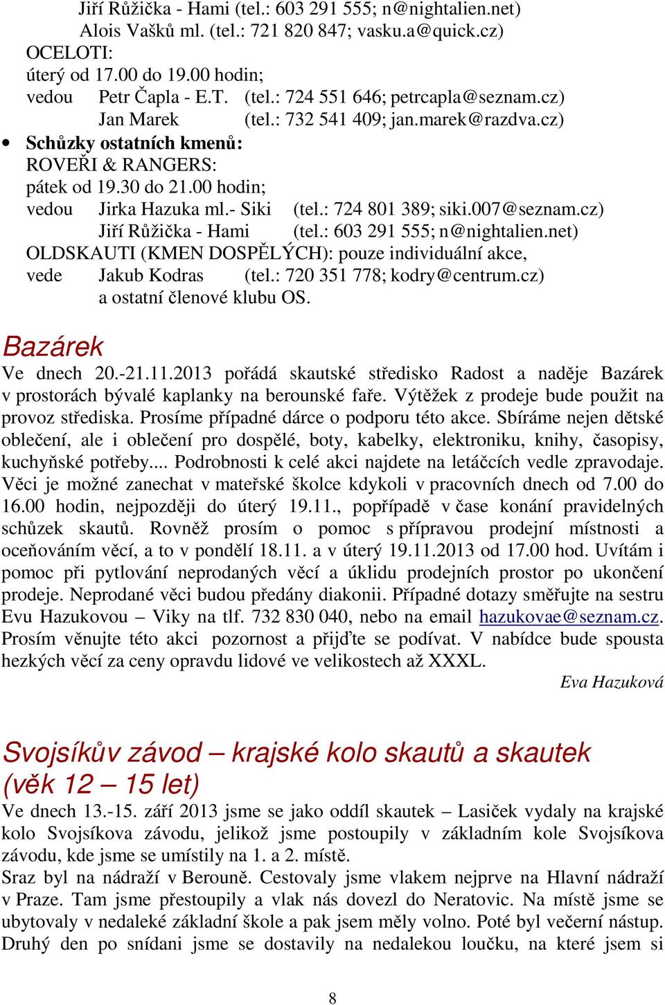 cz) Jiří Růžička - Hami (tel.: 603 291 555; n@nightalien.net) OLDSKAUTI (KMEN DOSPĚLÝCH): pouze individuální akce, vede Jakub Kodras (tel.: 720 351 778; kodry@centrum.cz) a ostatní členové klubu OS.