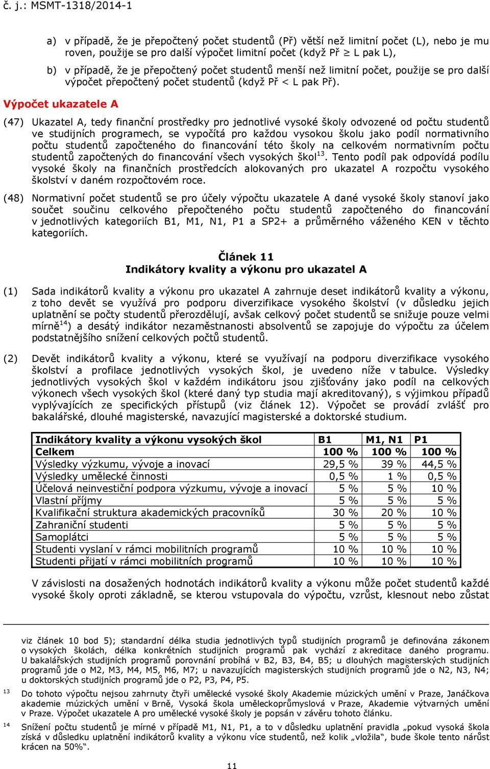 Výpočet ukazatele A (47) Ukazatel A, tedy finanční prostředky pro jednotlivé vysoké školy odvozené od počtu studentů ve studijních programech, se vypočítá pro každou vysokou školu jako podíl