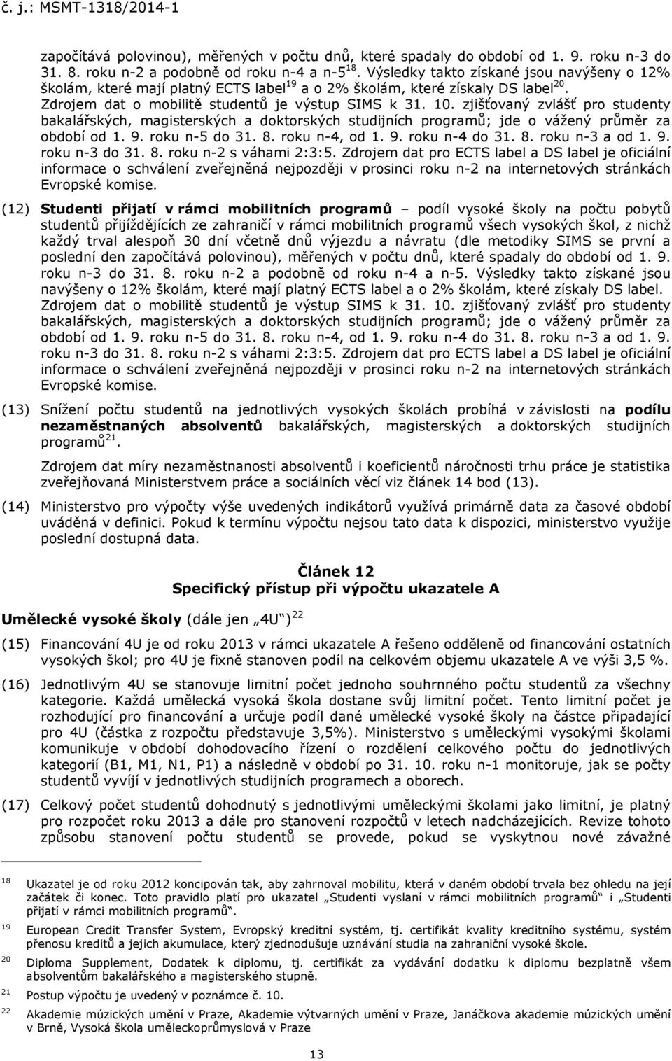 zjišťovaný zvlášť pro studenty bakalářských, magisterských a doktorských studijních programů; jde o vážený průměr za období od 1. 9. roku n-5 do 31. 8. roku n-4, od 1. 9. roku n-4 do 31. 8. roku n-3 a od 1.