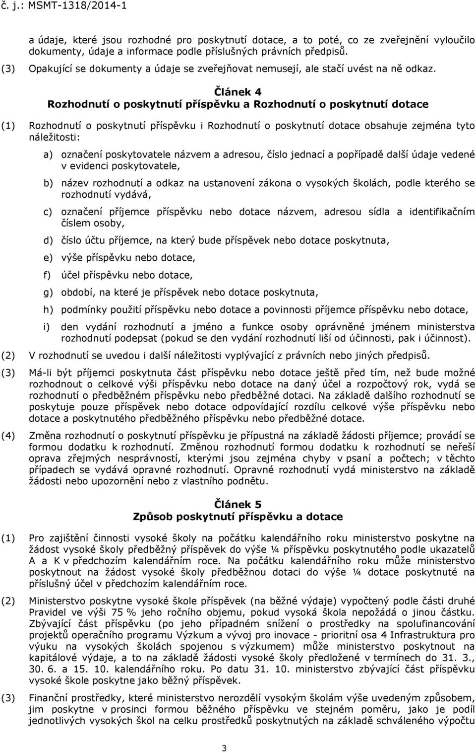 Článek 4 Rozhodnutí o poskytnutí příspěvku a Rozhodnutí o poskytnutí dotace (1) Rozhodnutí o poskytnutí příspěvku i Rozhodnutí o poskytnutí dotace obsahuje zejména tyto náležitosti: a) označení