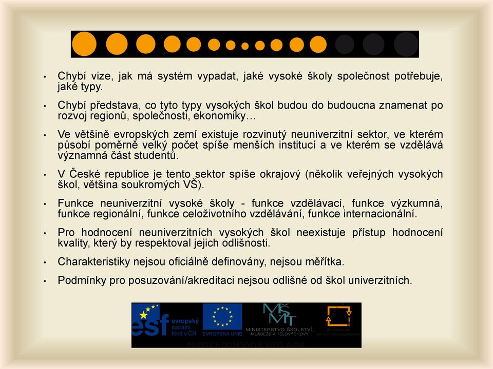 poměrně velký počet spíše menších institucí a ve kterém se vzdělává významná část studentů. V České republice je tento sektor spíše okrajový (několik veřejných vysokých škol, většina soukromých VŠ).