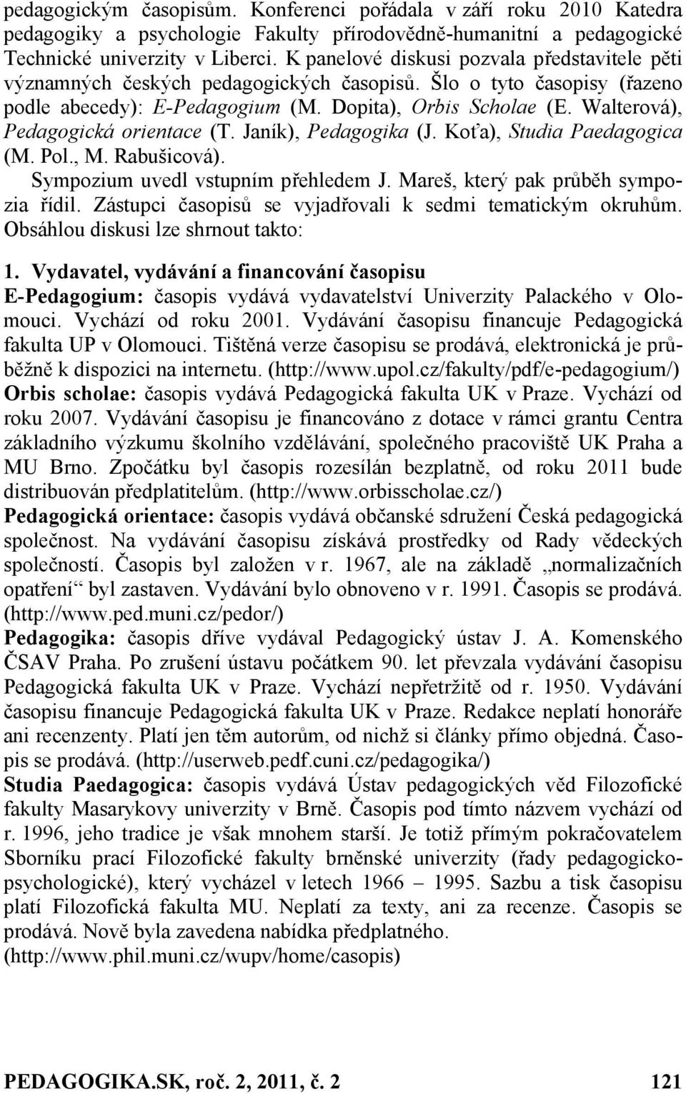 Walterová), Pedagogická orientace (T. Janík), Pedagogika (J. Koťa), Studia Paedagogica (M. Pol., M. Rabušicová). Sympozium uvedl vstupním přehledem J. Mareš, který pak průběh sympozia řídil.