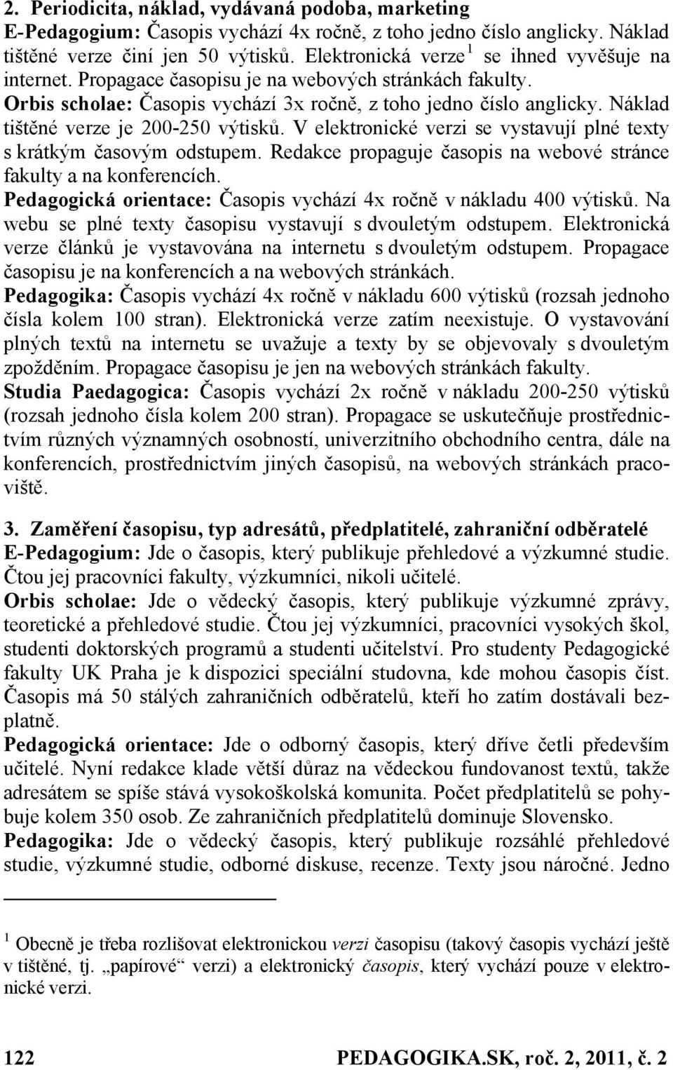 Náklad tištěné verze je 200-250 výtisků. V elektronické verzi se vystavují plné texty s krátkým časovým odstupem. Redakce propaguje časopis na webové stránce fakulty a na konferencích.