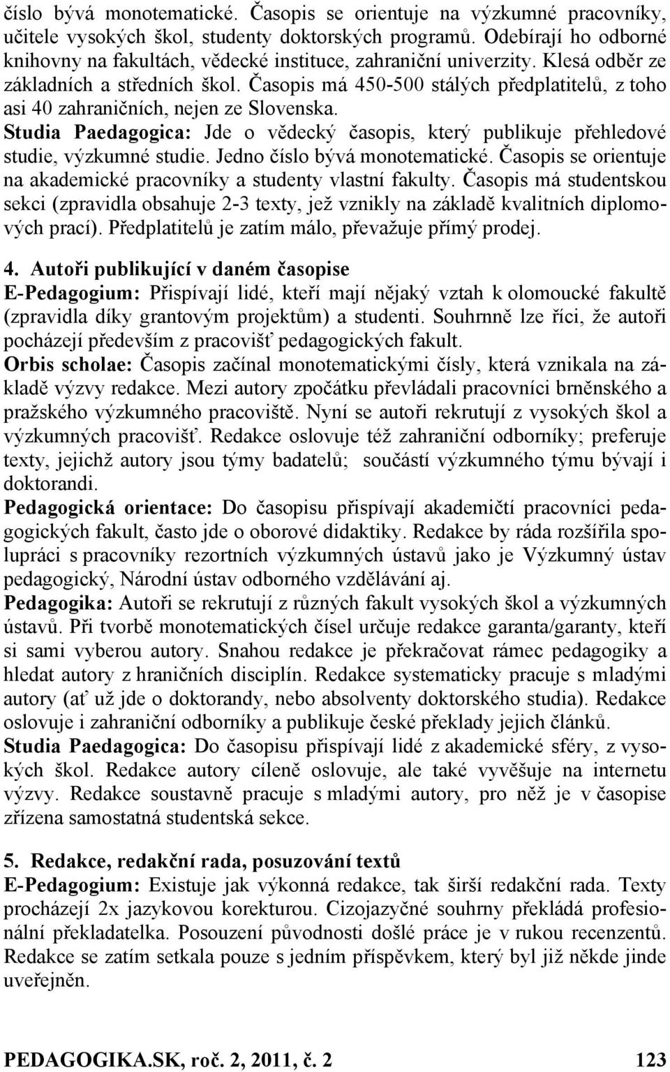 Časopis má 450-500 stálých předplatitelů, z toho asi 40 zahraničních, nejen ze Slovenska. Studia Paedagogica: Jde o vědecký časopis, který publikuje přehledové studie, výzkumné studie.