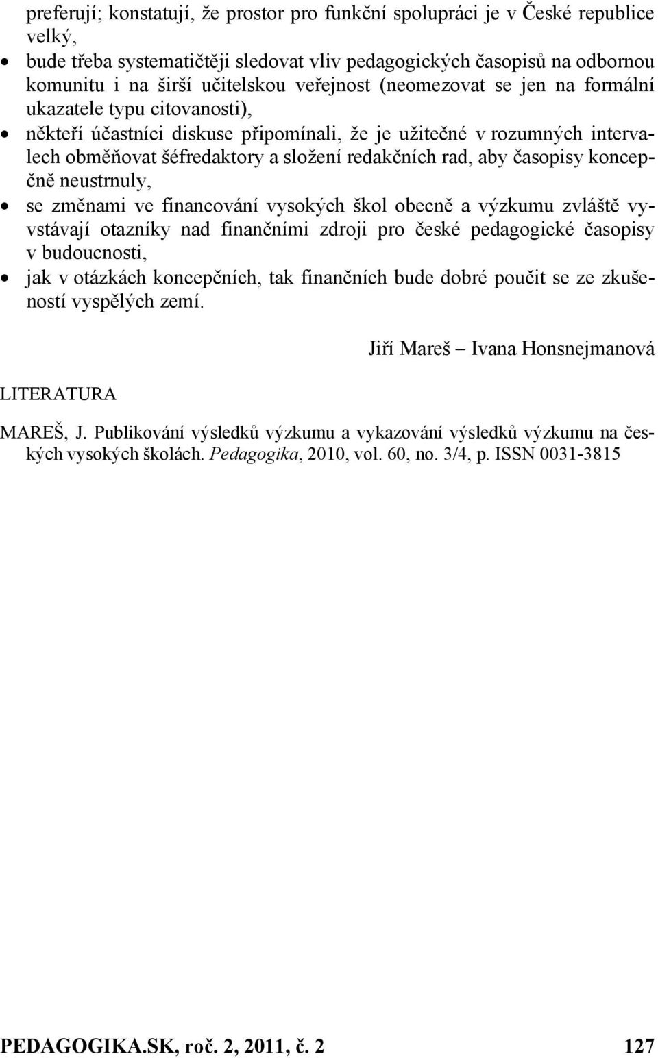 aby časopisy koncepčně neustrnuly, se změnami ve financování vysokých škol obecně a výzkumu zvláště vyvstávají otazníky nad finančními zdroji pro české pedagogické časopisy v budoucnosti, jak v