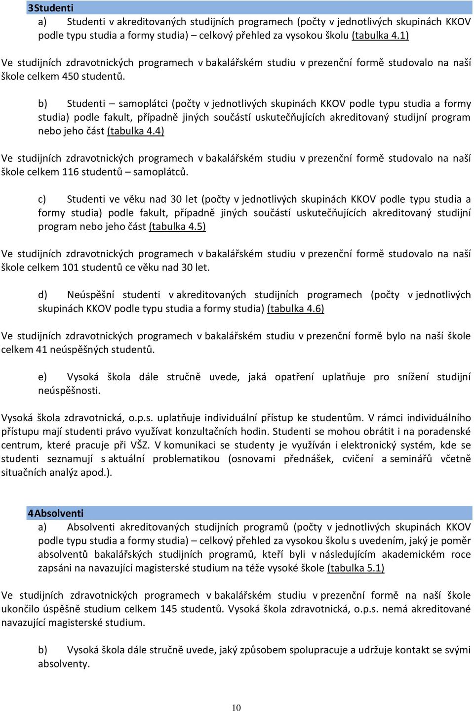 b) Studenti samoplátci (počty v jednotlivých skupinách KKOV podle typu studia a formy studia) podle fakult, případně jiných součástí uskutečňujících akreditovaný studijní program nebo jeho část