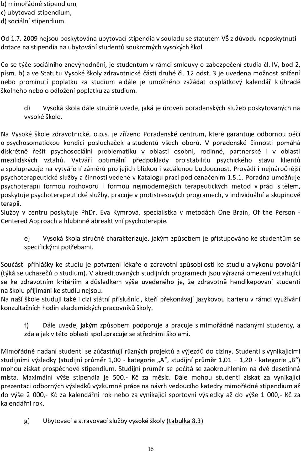 Co se týče sociálního znevýhodnění, je studentům v rámci smlouvy o zabezpečení studia čl. IV, bod 2, písm. b) a ve Statutu Vysoké školy zdravotnické části druhé čl. 12 odst.