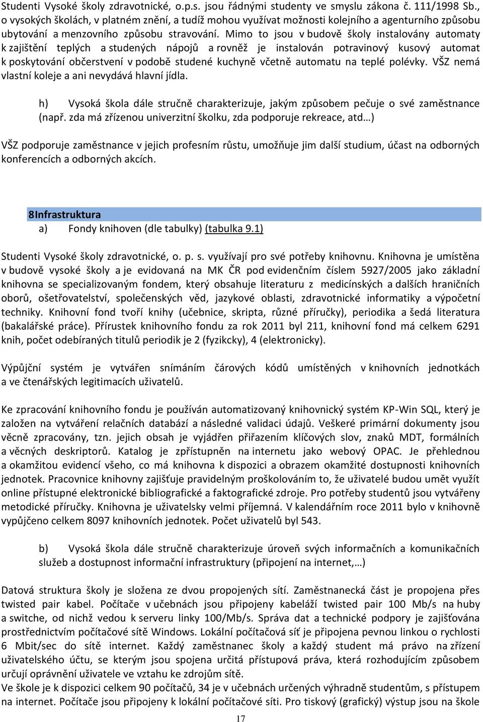 Mimo to jsou v budově školy instalovány automaty k zajištění teplých a studených nápojů a rovněž je instalován potravinový kusový automat k poskytování občerstvení v podobě studené kuchyně včetně