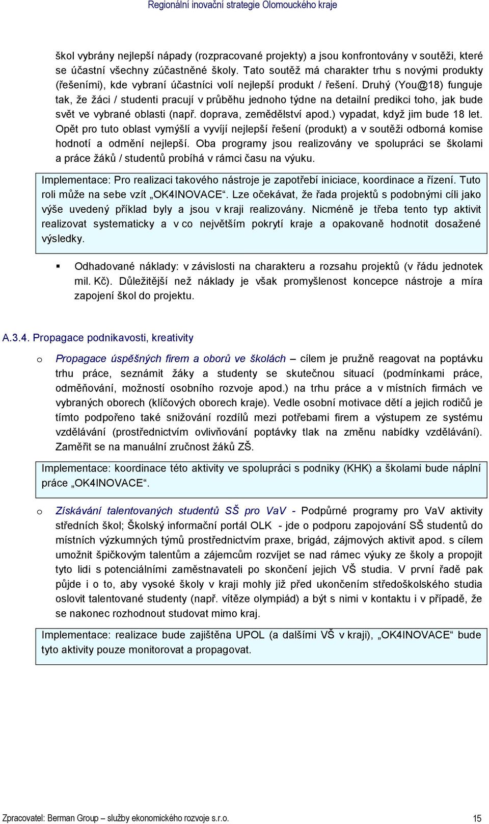 Druhý (Yu@18) funguje tak, že žáci / studenti pracují v průběhu jednh týdne na detailní predikci th, jak bude svět ve vybrané blasti (např. dprava, zemědělství apd.) vypadat, když jim bude 18 let.