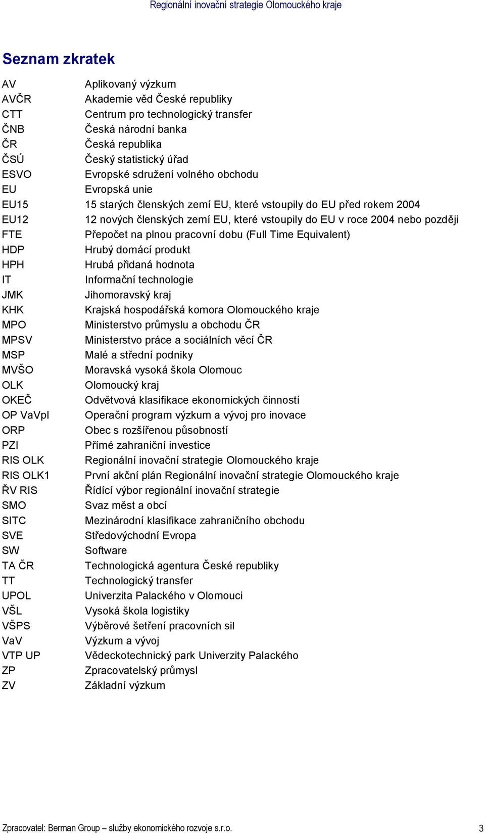 2004 neb pzději FTE Přepčet na plnu pracvní dbu (Full Time Equivalent) HDP Hrubý dmácí prdukt HPH Hrubá přidaná hdnta IT Infrmační technlgie JMK Jihmravský kraj KHK Krajská hspdářská kmra Olmuckéh