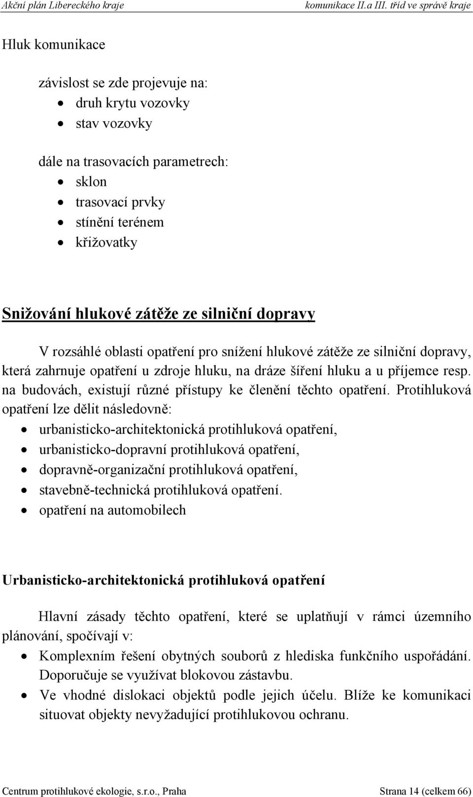 zátěže ze silniční dopravy V rozsáhlé oblasti opatření pro snížení hlukové zátěže ze silniční dopravy, která zahrnuje opatření u zdroje hluku, na dráze šíření hluku a u příjemce resp.