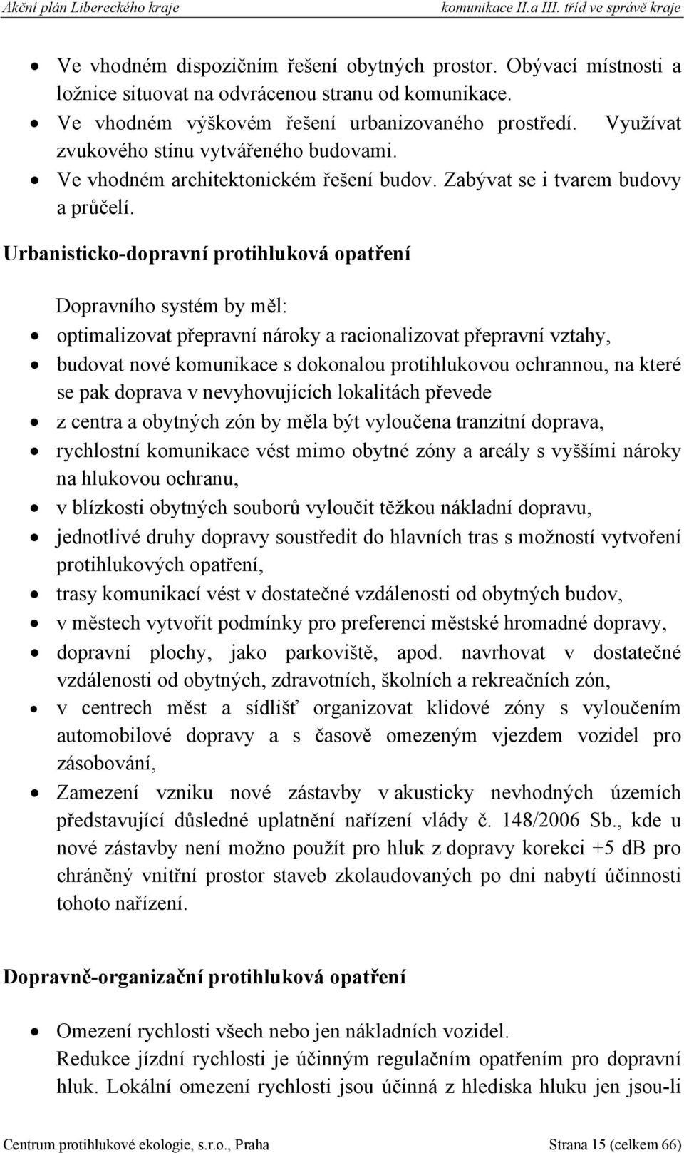 Urbanisticko-dopravní protihluková opatření Dopravního systém by měl: optimalizovat přepravní nároky a racionalizovat přepravní vztahy, budovat nové komunikace s dokonalou protihlukovou ochrannou, na