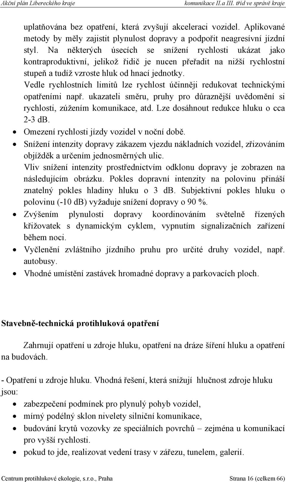 Vedle rychlostních limitů lze rychlost účinněji redukovat technickými opatřeními např. ukazateli směru, pruhy pro důraznější uvědomění si rychlosti, zúžením komunikace, atd.