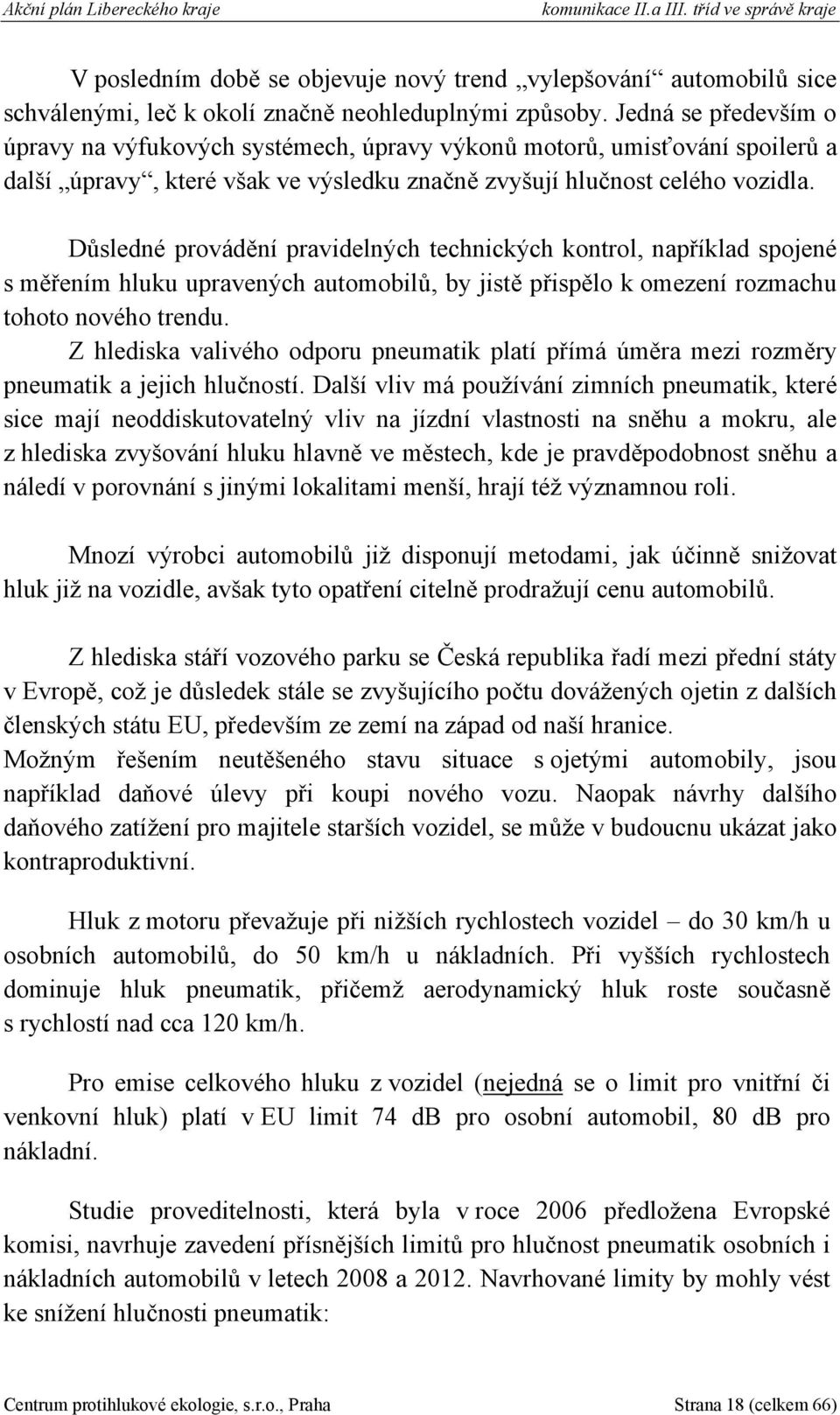 Důsledné provádění pravidelných technických kontrol, například spojené s měřením hluku upravených automobilů, by jistě přispělo k omezení rozmachu tohoto nového trendu.