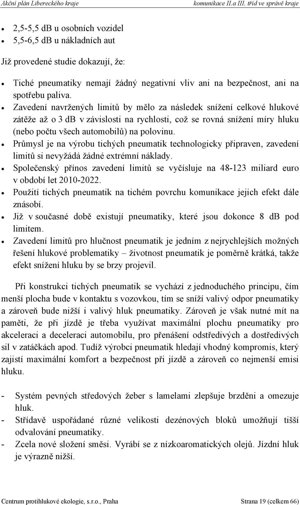 paliva. Zavedení navržených limitů by mělo za následek snížení celkové hlukové zátěže až o 3 db v závislosti na rychlosti, což se rovná snížení míry hluku (nebo počtu všech automobilů) na polovinu.