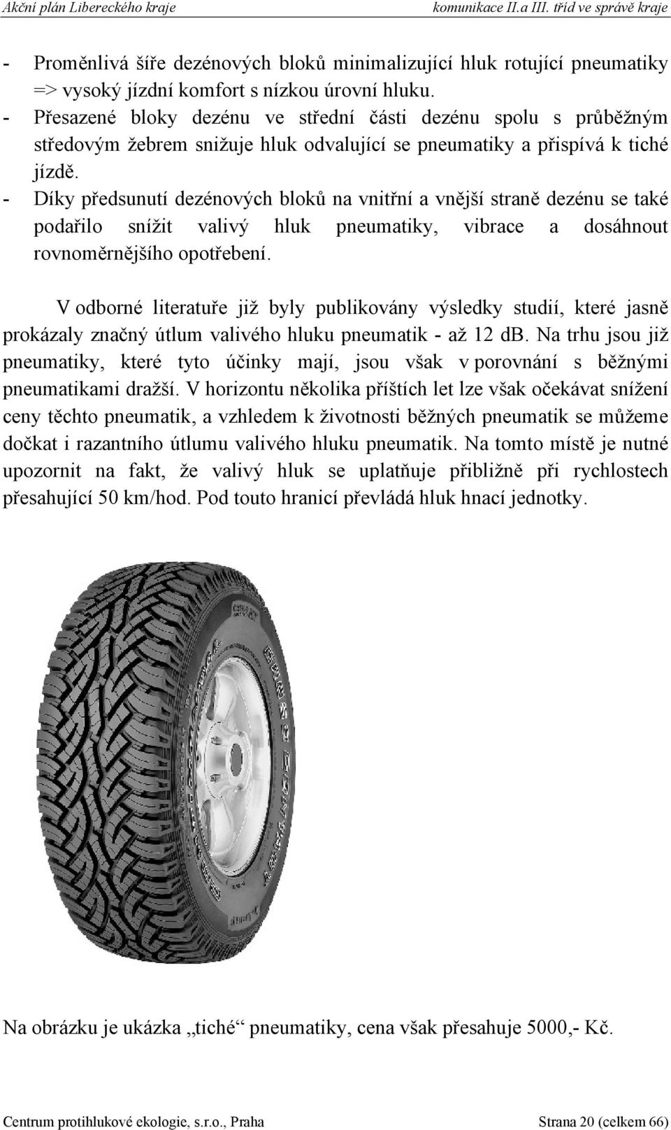 - Díky předsunutí dezénových bloků na vnitřní a vnější straně dezénu se také podařilo snížit valivý hluk pneumatiky, vibrace a dosáhnout rovnoměrnějšího opotřebení.