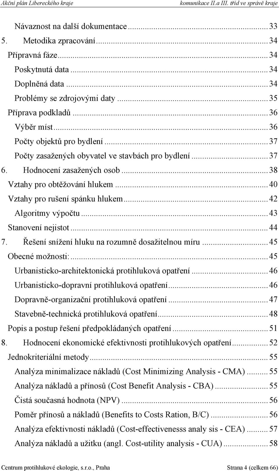 .. 40 Vztahy pro rušení spánku hlukem... 42 Algoritmy výpočtu... 43 Stanovení nejistot... 44 7. Řešení snížení hluku na rozumně dosažitelnou míru... 45 Obecné možnosti:.