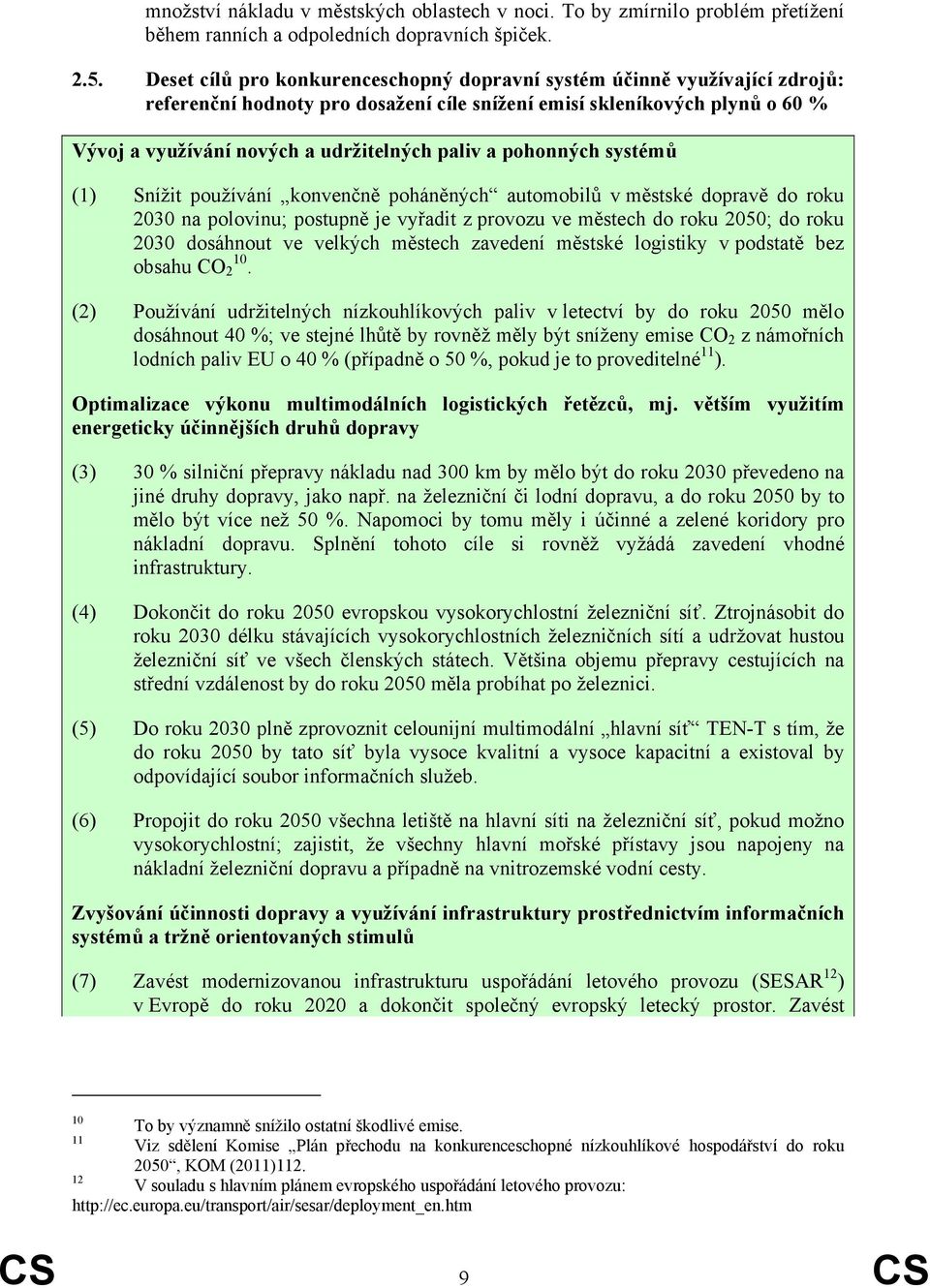 a pohonných systémů (1) Snížit používání konvenčně poháněných automobilů v městské dopravě do roku 2030 na polovinu; postupně je vyřadit z provozu ve městech do roku 2050; do roku 2030 dosáhnout ve