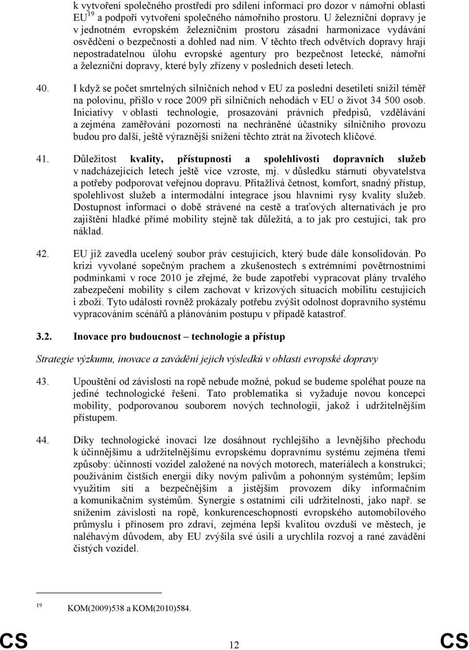 V těchto třech odvětvích dopravy hrají nepostradatelnou úlohu evropské agentury pro bezpečnost letecké, námořní a železniční dopravy, které byly zřízeny v posledních deseti letech. 40.